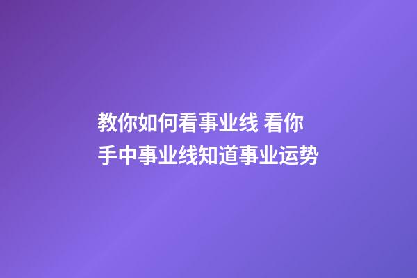 教你如何看事业线 看你手中事业线知道事业运势